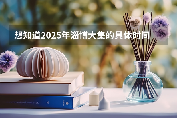 想知道2025年淄博大集的具体时间规划是如何的？