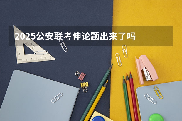 2025公安联考伸论题出来了吗