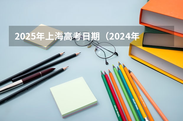 2025年上海高考日期（2024年上海中小学寒假放假时间？）