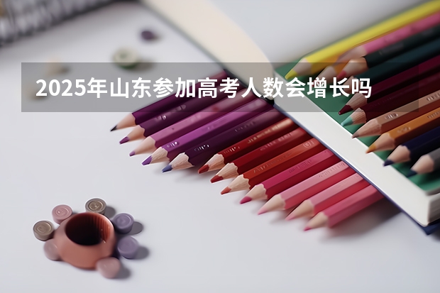 2025年山东参加高考人数会增长吗