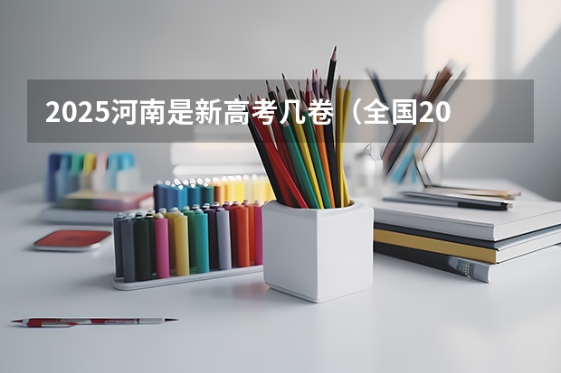 2025河南是新高考几卷（全国2025高考人数最多）