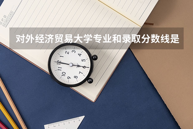 对外经济贸易大学专业和录取分数线是多少