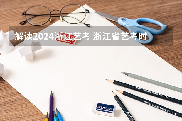解读2024浙江艺考 浙江省艺考时间