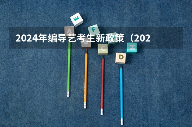 2024年编导艺考生新政策（2024年艺考新规定）