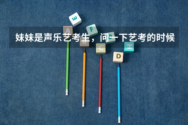 妹妹是声乐艺考生，问一下艺考的时候她应该怎么穿啊？