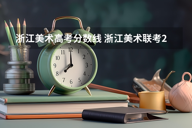 浙江美术高考分数线 浙江美术联考2024时间