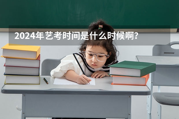 2024年艺考时间是什么时候啊？