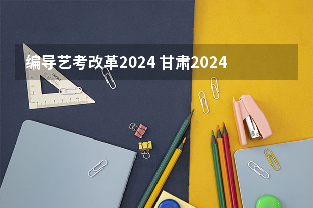 编导艺考改革2024 甘肃2024艺考新政策