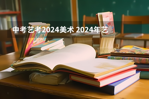 中考艺考2024美术 2024年艺考的时间安排是怎样的？