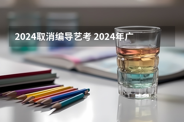 2024取消编导艺考 2024年广东舞蹈艺考新政策