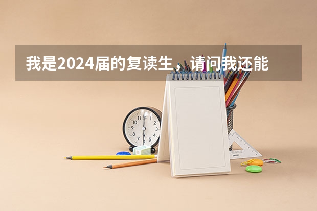 我是2024届的复读生，请问我还能复读吗？