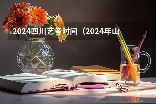 2024四川艺考时间（2024年山西艺考时间）