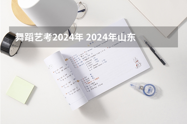 舞蹈艺考2024年 2024年山东艺考报名时间