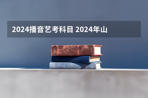 2024播音艺考科目 2024年山东艺考报名时间