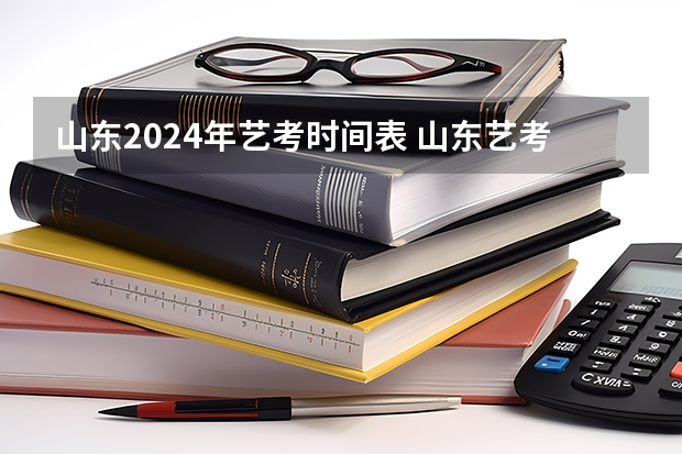 山东2024年艺考时间表 山东艺考时间2024年具体时间表