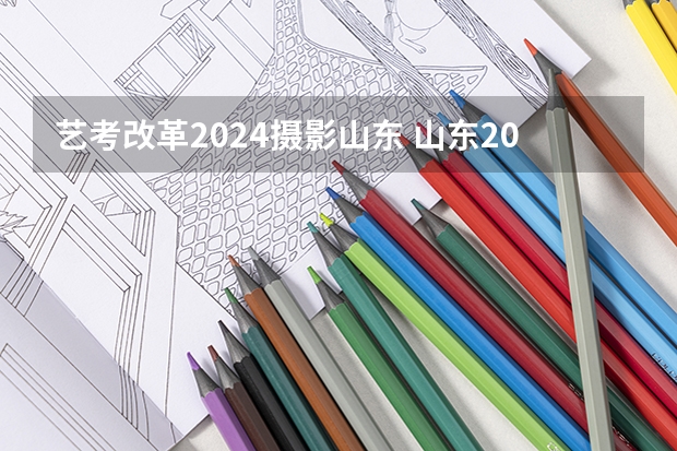 艺考改革2024摄影山东 山东2024年艺考时间表