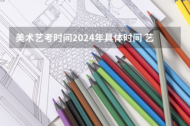 美术艺考时间2024年具体时间 艺考报名时间2024