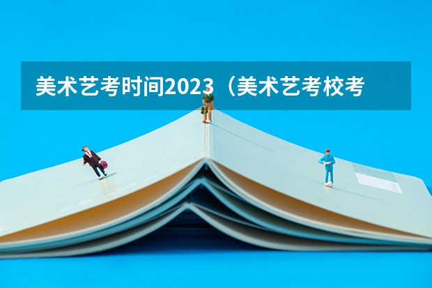 美术艺考时间2023（美术艺考校考时间）
