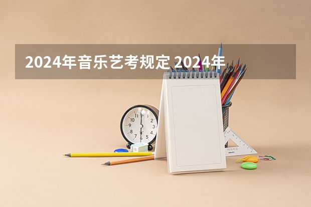 2024年音乐艺考规定 2024年艺考的时间安排是怎样的？
