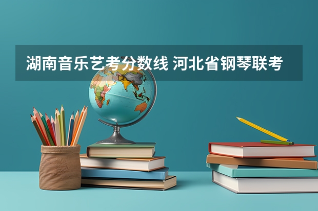湖南音乐艺考分数线 河北省钢琴联考曲目要求