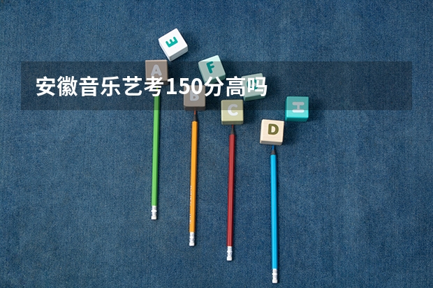 安徽音乐艺考150分高吗