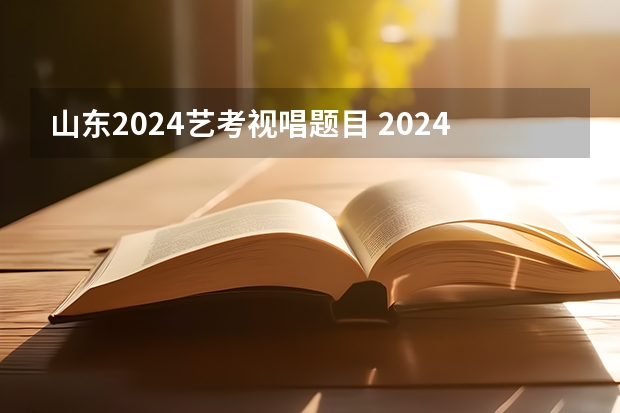 山东2024艺考视唱题目 2024年艺考最新政策