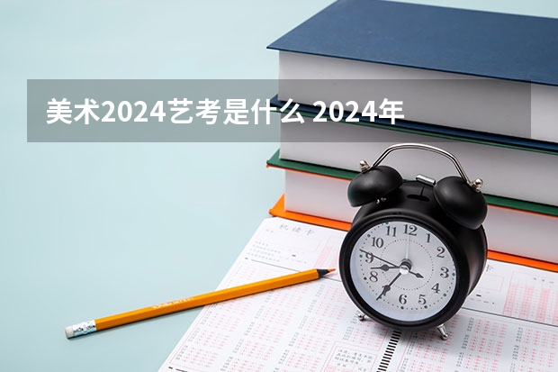 美术2024艺考是什么 2024年美术联考地点