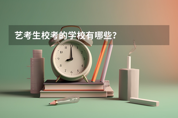 艺考生校考的学校有哪些？