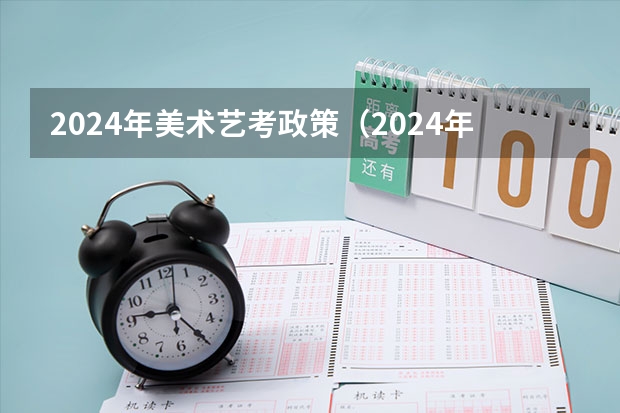2024年美术艺考政策（2024年艺考时间河南）