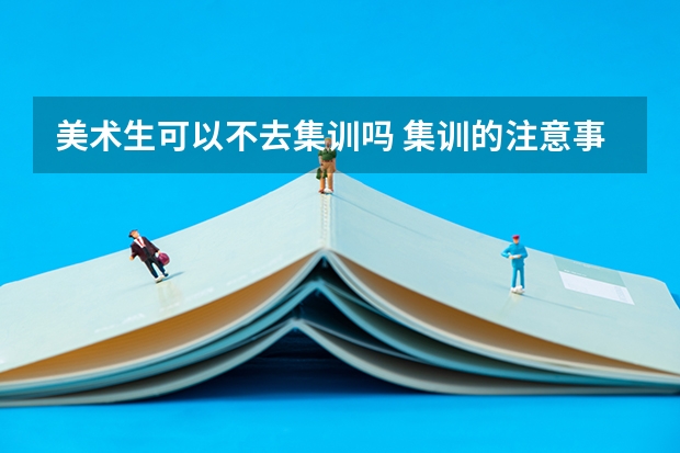 美术生可以不去集训吗 集训的注意事项
