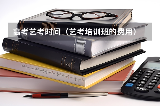 高考艺考时间（艺考培训班的费用）