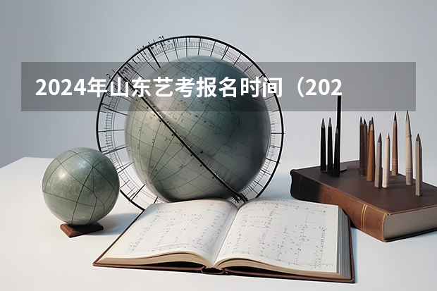 2024年山东艺考报名时间（2024四川艺考时间）