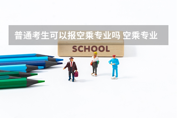 普通考生可以报空乘专业吗 空乘专业属于艺考吗