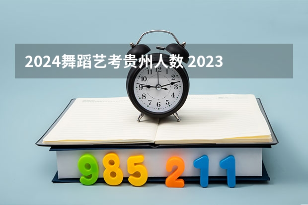 2024舞蹈艺考贵州人数 2023江西省舞蹈艺考人数
