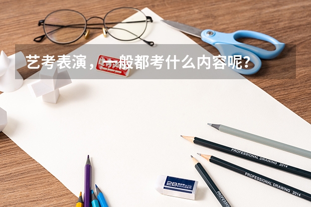 艺考表演，一般都考什么内容呢？