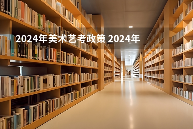 2024年美术艺考政策 2024年艺考最新政策
