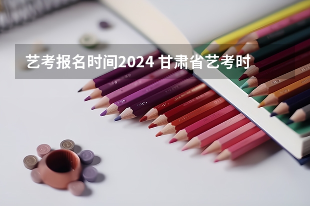 艺考报名时间2024 甘肃省艺考时间2024
