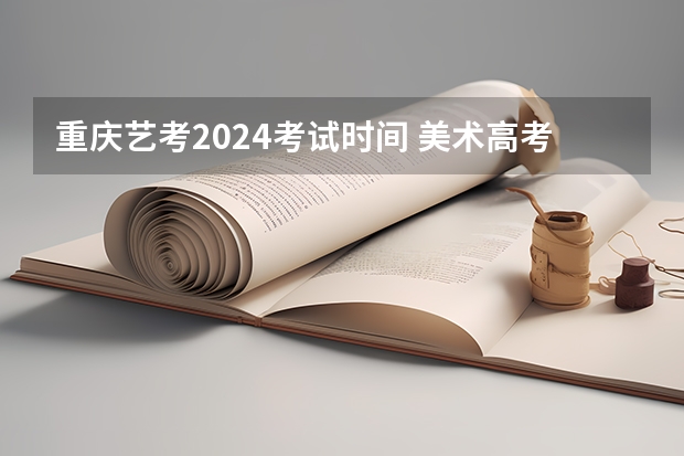重庆艺考2024考试时间 美术高考时间2024具体时间