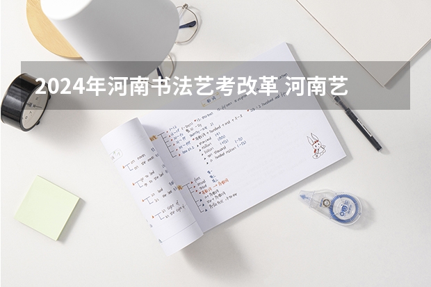 2024年河南书法艺考改革 河南艺考时间