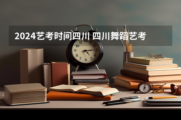 2024艺考时间四川 四川舞蹈艺考时间2024