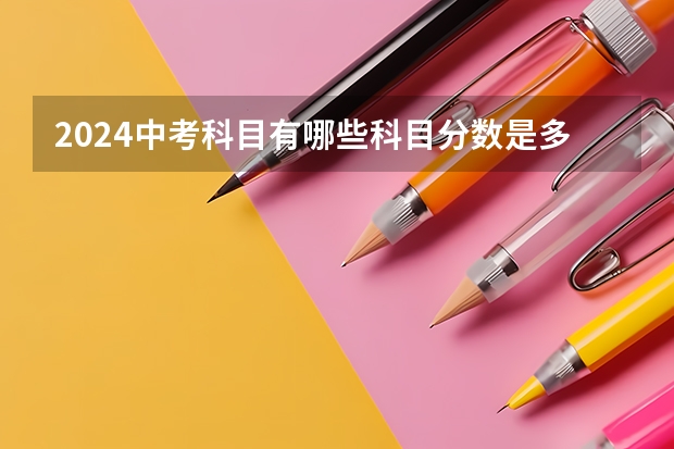 2024中考科目有哪些科目分数是多少？