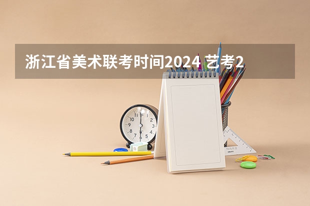 浙江省美术联考时间2024 艺考2024新政策
