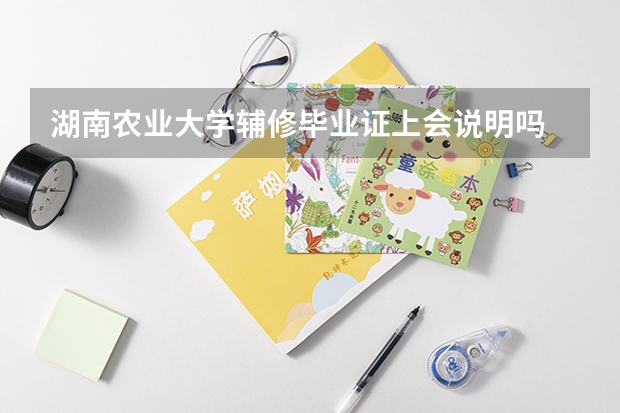 湖南农业大学辅修毕业证上会说明吗
