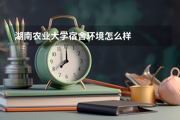 湖南农业大学宿舍环境怎么样