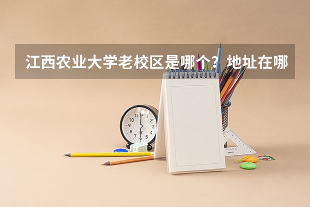 江西农业大学老校区是哪个？地址在哪？