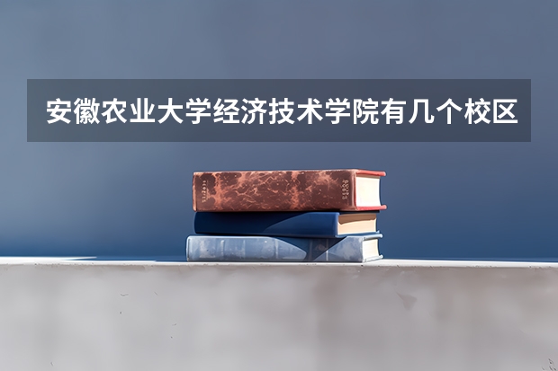 安徽农业大学经济技术学院有几个校区,哪个校区最好及各校区介绍
