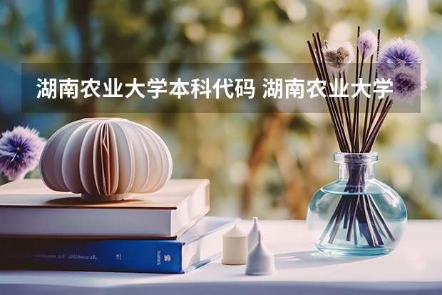 湖南农业大学本科代码 湖南农业大学东方科技学院招生章程