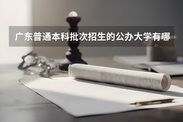 广东普通本科批次招生的公办大学有哪些？最低录取分数各是多少分？
