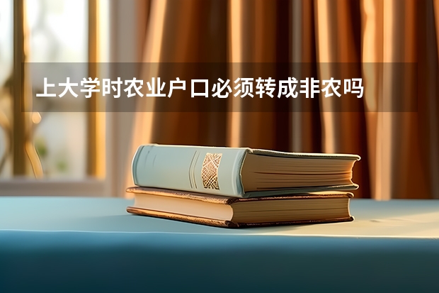 上大学时农业户口必须转成非农吗