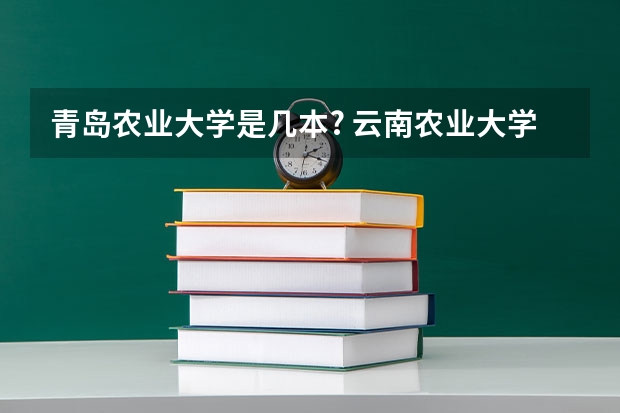 青岛农业大学是几本? 云南农业大学录取分数线